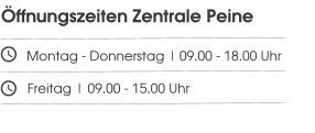 Öffnungszeiten Zentrale Peine       Montag - Donnerstag | 09.00 - 18.00 Uhr         Freitag | 09.00 - 15.00 Uhr
